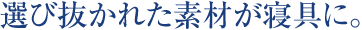 選び抜かれた素材が寝具に。